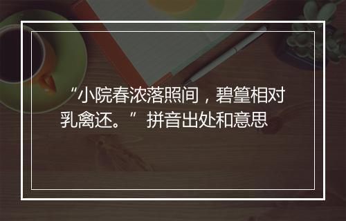 “小院春浓落照间，碧篁相对乳禽还。”拼音出处和意思