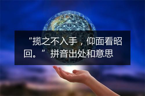 “揽之不入手，仰面看昭回。”拼音出处和意思