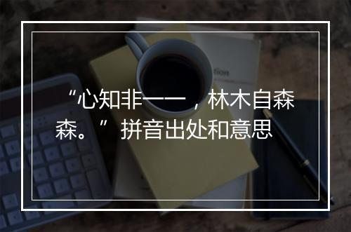 “心知非一一，林木自森森。”拼音出处和意思