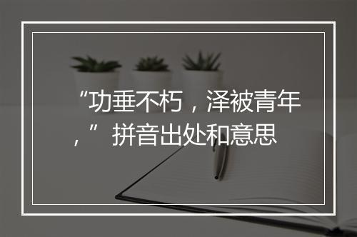 “功垂不朽，泽被青年，”拼音出处和意思