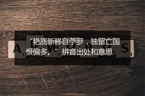 “艳质新移自苧罗，独留亡国恨偏多。”拼音出处和意思