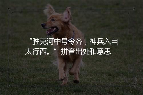 “胜克河中号令齐，神兵入自太行西。”拼音出处和意思