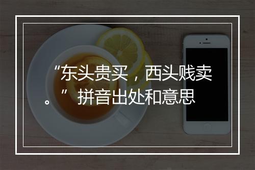 “东头贵买，西头贱卖。”拼音出处和意思