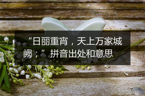 “日丽重宵，天上万家城阙；”拼音出处和意思