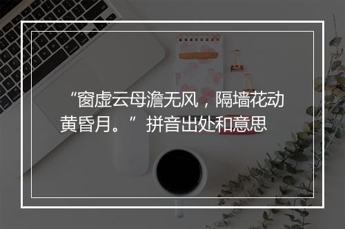 “窗虚云母澹无风，隔墙花动黄昏月。”拼音出处和意思