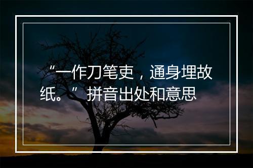 “一作刀笔吏，通身埋故纸。”拼音出处和意思