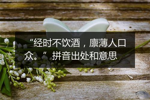 “经时不饮酒，廪薄人口众。”拼音出处和意思