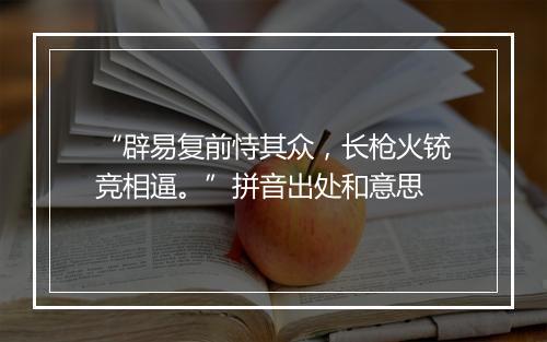 “辟易复前恃其众，长枪火铳竞相逼。”拼音出处和意思