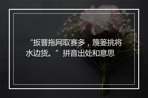 “扳罾拖网取赛多，篾篓挑将水边货。”拼音出处和意思