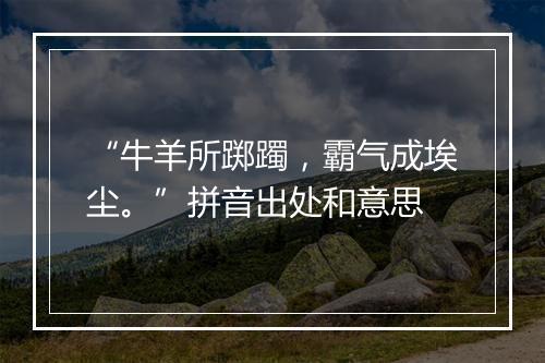 “牛羊所踯躅，霸气成埃尘。”拼音出处和意思