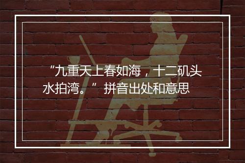 “九重天上春如海，十二矶头水拍湾。”拼音出处和意思