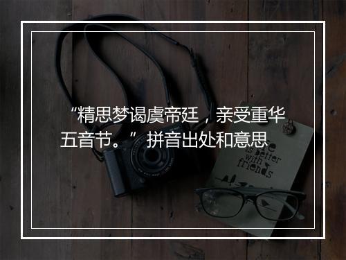 “精思梦谒虞帝廷，亲受重华五音节。”拼音出处和意思