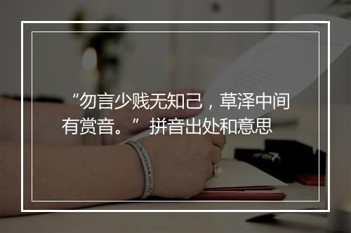 “勿言少贱无知己，草泽中间有赏音。”拼音出处和意思