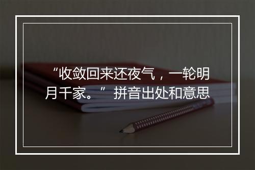 “收敛回来还夜气，一轮明月千家。”拼音出处和意思