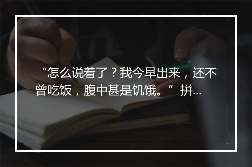 “怎么说着了？我今早出来，还不曾吃饭，腹中甚是饥饿。”拼音出处和意思