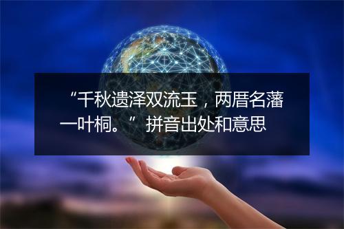 “千秋遗泽双流玉，两厝名藩一叶桐。”拼音出处和意思