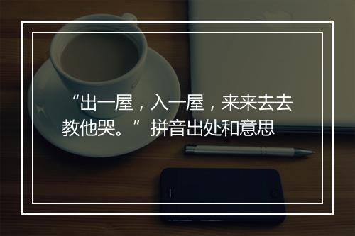 “出一屋，入一屋，来来去去教他哭。”拼音出处和意思