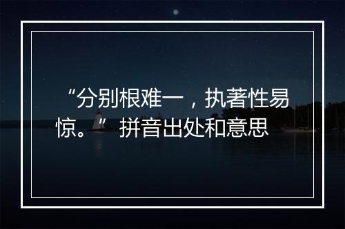 “分别根难一，执著性易惊。”拼音出处和意思