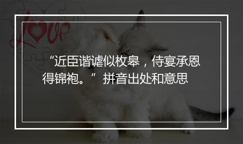 “近臣谐谑似枚皋，侍宴承恩得锦袍。”拼音出处和意思