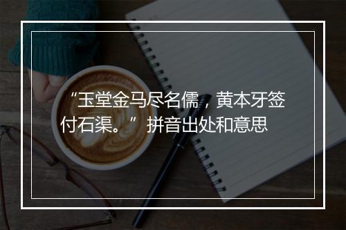 “玉堂金马尽名儒，黄本牙签付石渠。”拼音出处和意思