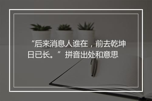 “后来消息人谁在，前去乾坤日已长。”拼音出处和意思