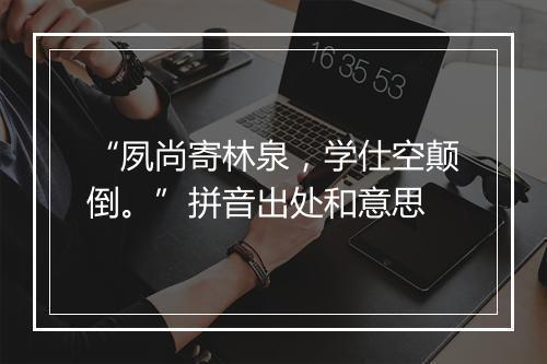 “夙尚寄林泉，学仕空颠倒。”拼音出处和意思