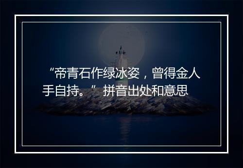 “帝青石作绿冰姿，曾得金人手自持。”拼音出处和意思