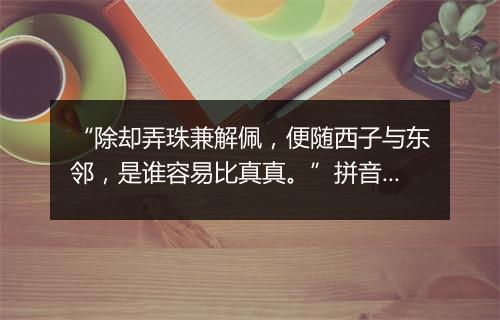 “除却弄珠兼解佩，便随西子与东邻，是谁容易比真真。”拼音出处和意思