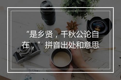 “是乡贤，千秋公论自在，”拼音出处和意思