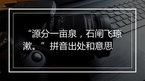 “源分一亩泉，石闸飞琼漱。”拼音出处和意思