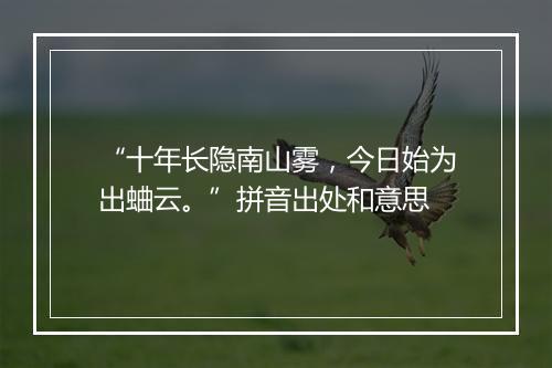 “十年长隐南山雾，今日始为出蛐云。”拼音出处和意思