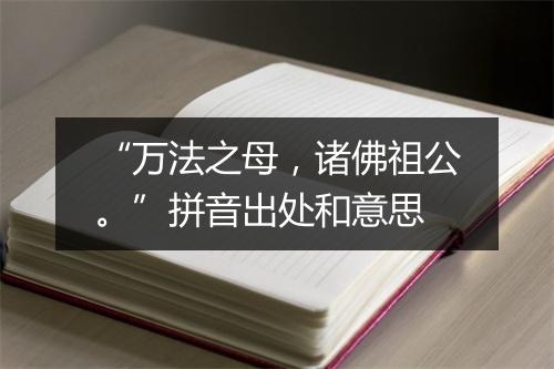 “万法之母，诸佛祖公。”拼音出处和意思