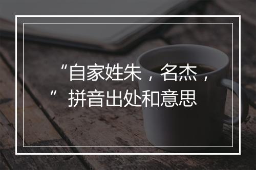 “自家姓朱，名杰，”拼音出处和意思