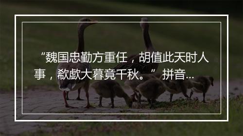 “魏国忠勤方重任，胡值此天时人事，欷歔大暮竟千秋。”拼音出处和意思