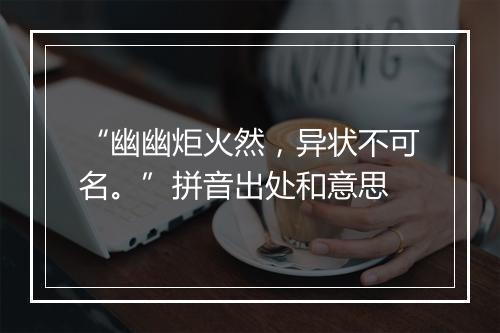 “幽幽炬火然，异状不可名。”拼音出处和意思