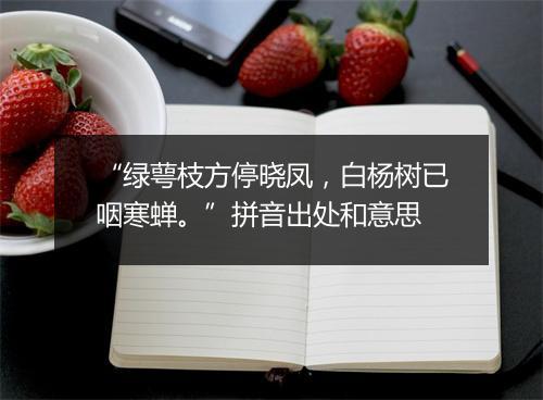 “绿萼枝方停晓凤，白杨树已咽寒蝉。”拼音出处和意思