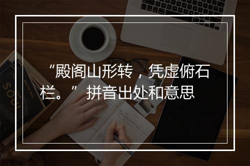 “殿阁山形转，凭虚俯石栏。”拼音出处和意思