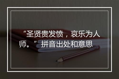 “圣贤贵发愤，哀乐为人师。”拼音出处和意思