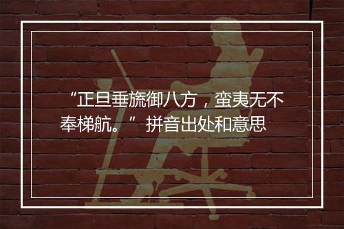 “正旦垂旒御八方，蛮夷无不奉梯航。”拼音出处和意思