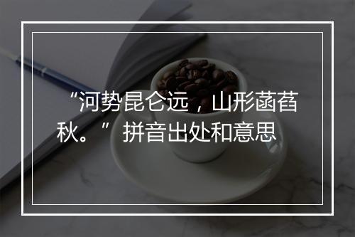 “河势昆仑远，山形菡萏秋。”拼音出处和意思