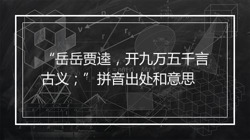 “岳岳贾逵，开九万五千言古义；”拼音出处和意思