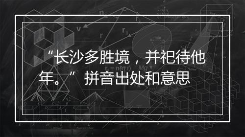 “长沙多胜境，并祀待他年。”拼音出处和意思