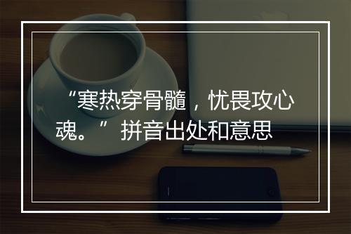 “寒热穿骨髓，忧畏攻心魂。”拼音出处和意思