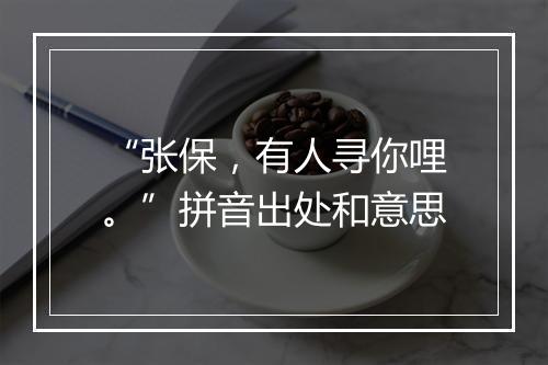 “张保，有人寻你哩。”拼音出处和意思