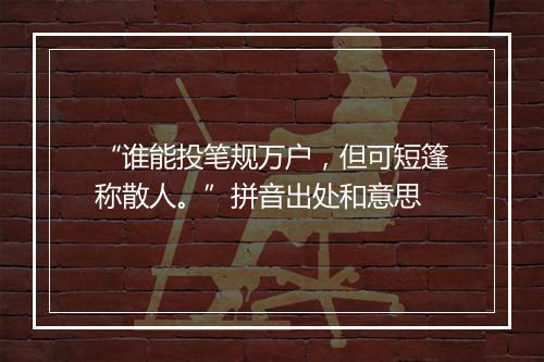 “谁能投笔规万户，但可短篷称散人。”拼音出处和意思