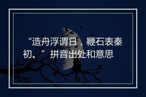 “造舟浮谓日，鞭石表秦初。”拼音出处和意思