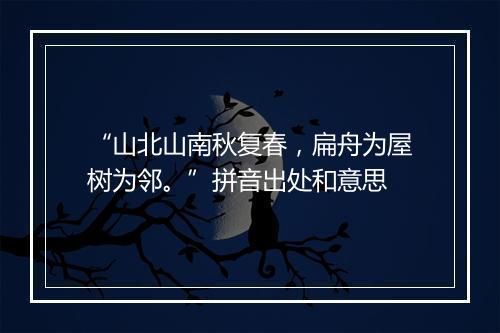 “山北山南秋复春，扁舟为屋树为邻。”拼音出处和意思