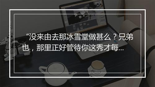 “没来由去那冰雪堂做甚么？兄弟也，那里正好管待你这秀才每。”拼音出处和意思