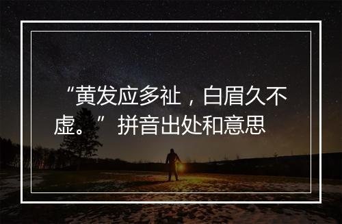 “黄发应多祉，白眉久不虚。”拼音出处和意思