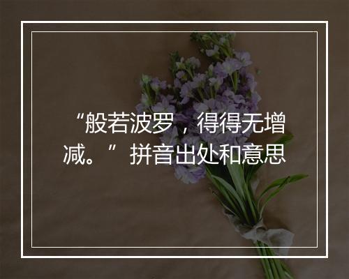 “般若波罗，得得无增减。”拼音出处和意思